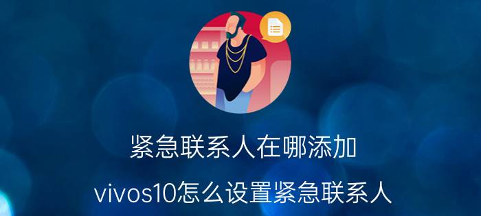 紧急联系人在哪添加 vivos10怎么设置紧急联系人？